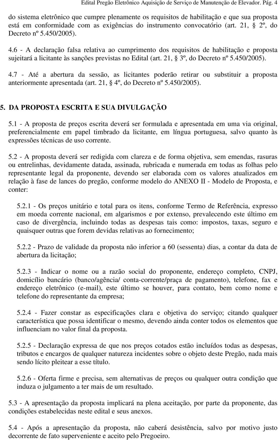 450/2005). 4.6 - A declaração falsa relativa ao cumprimento dos requisitos de habilitação e proposta sujeitará a licitante às sanções previstas no Edital (art. 21, 3º, do Decreto nº 5.450/2005). 4.7 - Até a abertura da sessão, as licitantes poderão retirar ou substituir a proposta anteriormente apresentada (art.