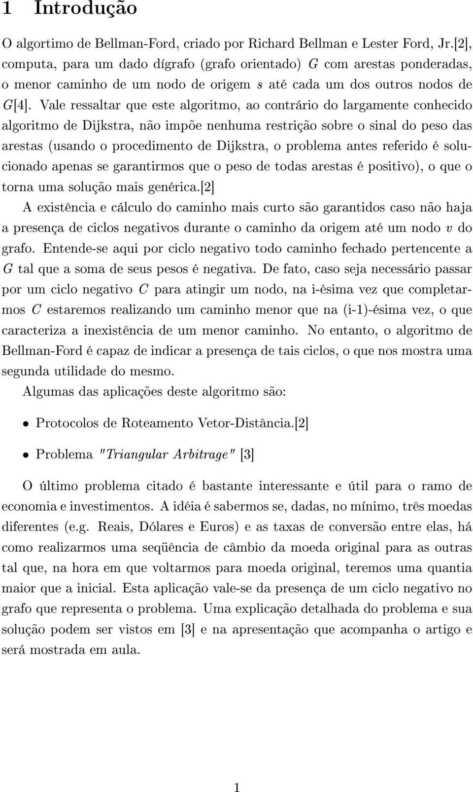 Vale ressaltar que este algoritmo, ao contrário do largamente conhecido algoritmo de Dijkstra, não impõe nenhuma restrição sobre o sinal do peso das arestas (usando o procedimento de Dijkstra, o