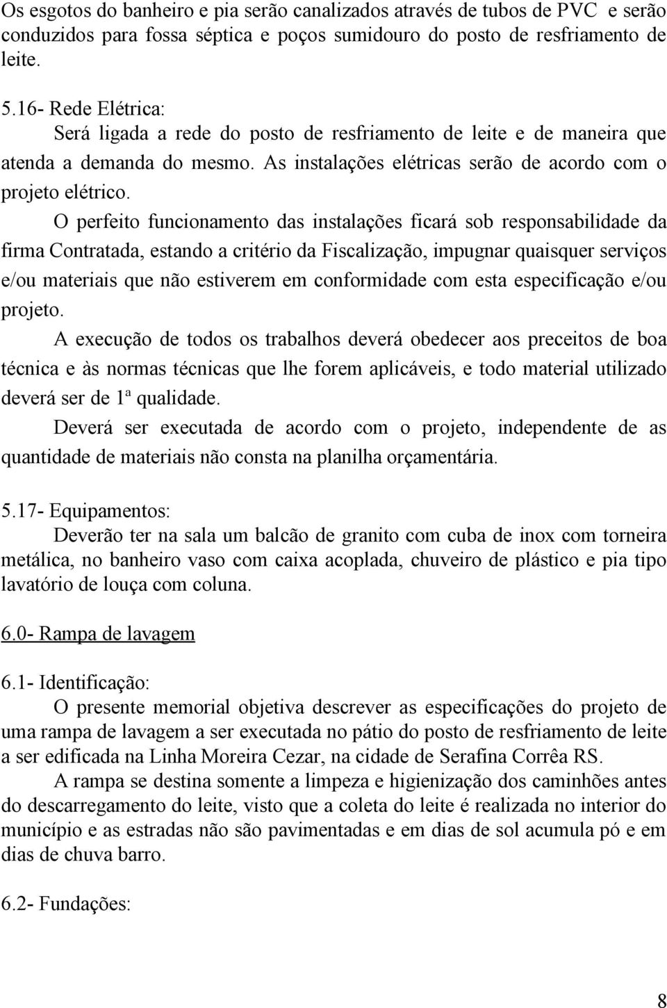 O perfeito funcionamento das instalações ficará sob responsabilidade da firma Contratada, estando a critério da Fiscalização, impugnar quaisquer serviços e/ou materiais que não estiverem em