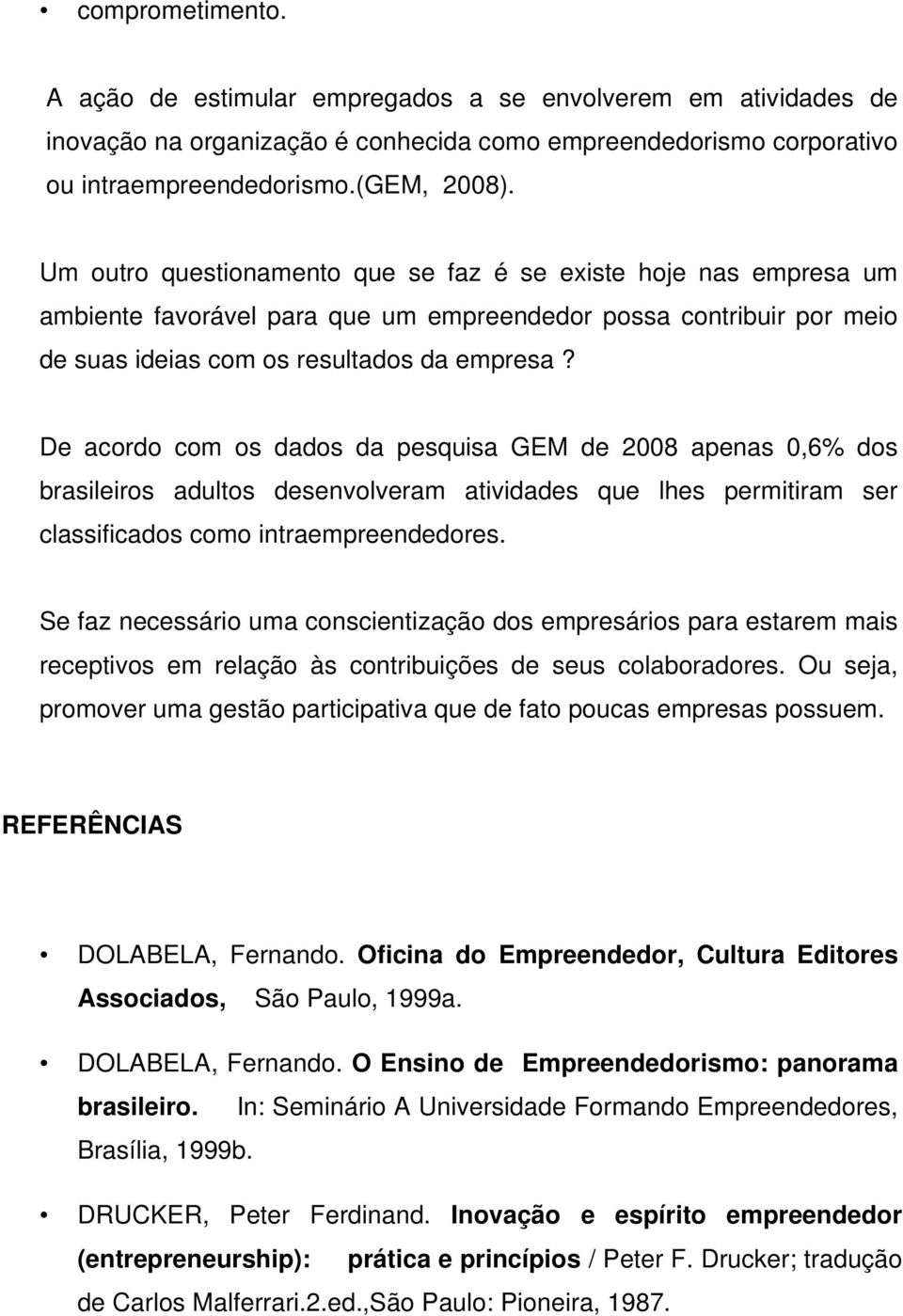 De acordo com os dados da pesquisa GEM de 2008 apenas 0,6% dos brasileiros adultos desenvolveram atividades que lhes permitiram ser classificados como intraempreendedores.