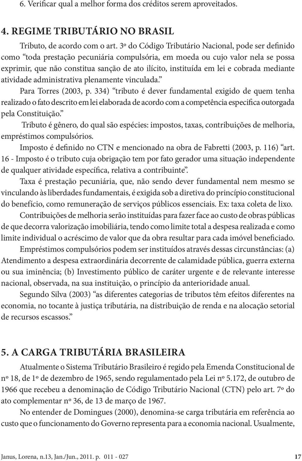 lei e cobrada mediante atividade administrativa plenamente vinculada. Para Torres (2003, p.