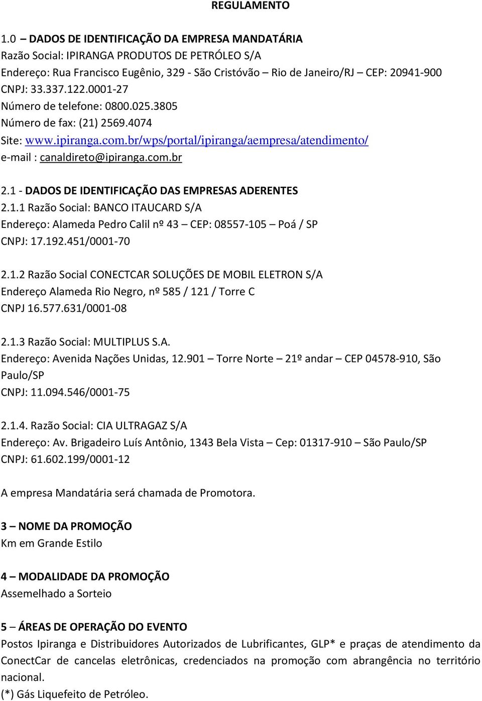 0001-27 Número de telefone: 0800.025.3805 Número de fax: (21) 2569.4074 Site: www.ipiranga.com.br/wps/portal/ipiranga/aempresa/atendimento/ e-mail : canaldireto@ipiranga.com.br 2.