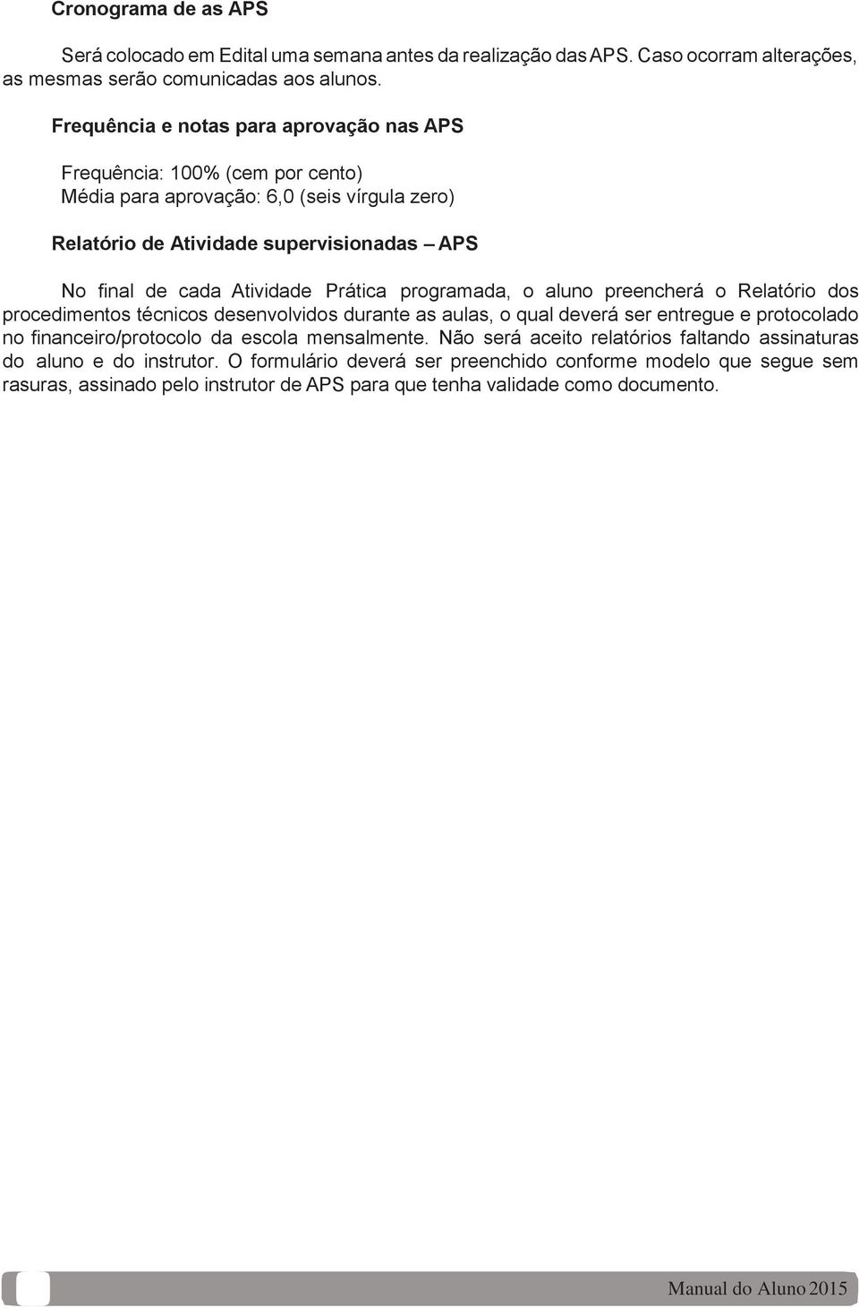 Atividade Prática programada, o aluno preencherá o Relatório dos procedimentos técnicos desenvolvidos durante as aulas, o qual deverá ser entregue e protocolado no financeiro/protocolo da