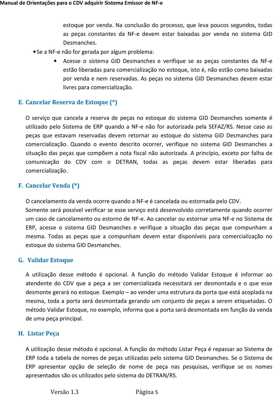 Desmanches e verifique se as peças constantes da NF-e estão liberadas para comercialização no estoque, isto é, não estão como baixadas por venda e nem reservadas.