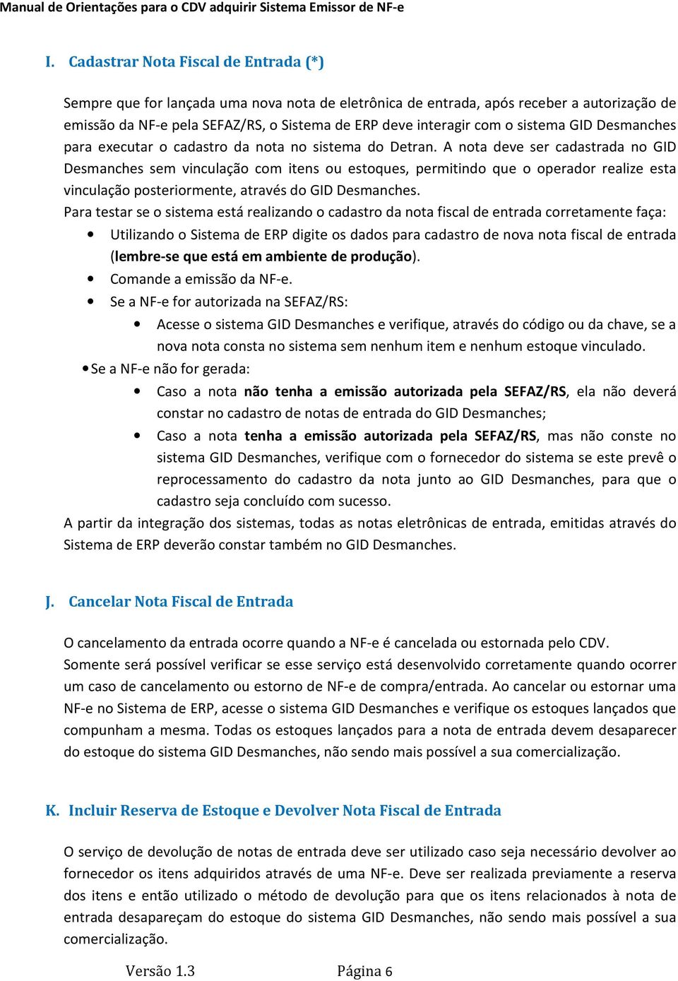 A nota deve ser cadastrada no GID Desmanches sem vinculação com itens ou estoques, permitindo que o operador realize esta vinculação posteriormente, através do GID Para testar se o sistema está