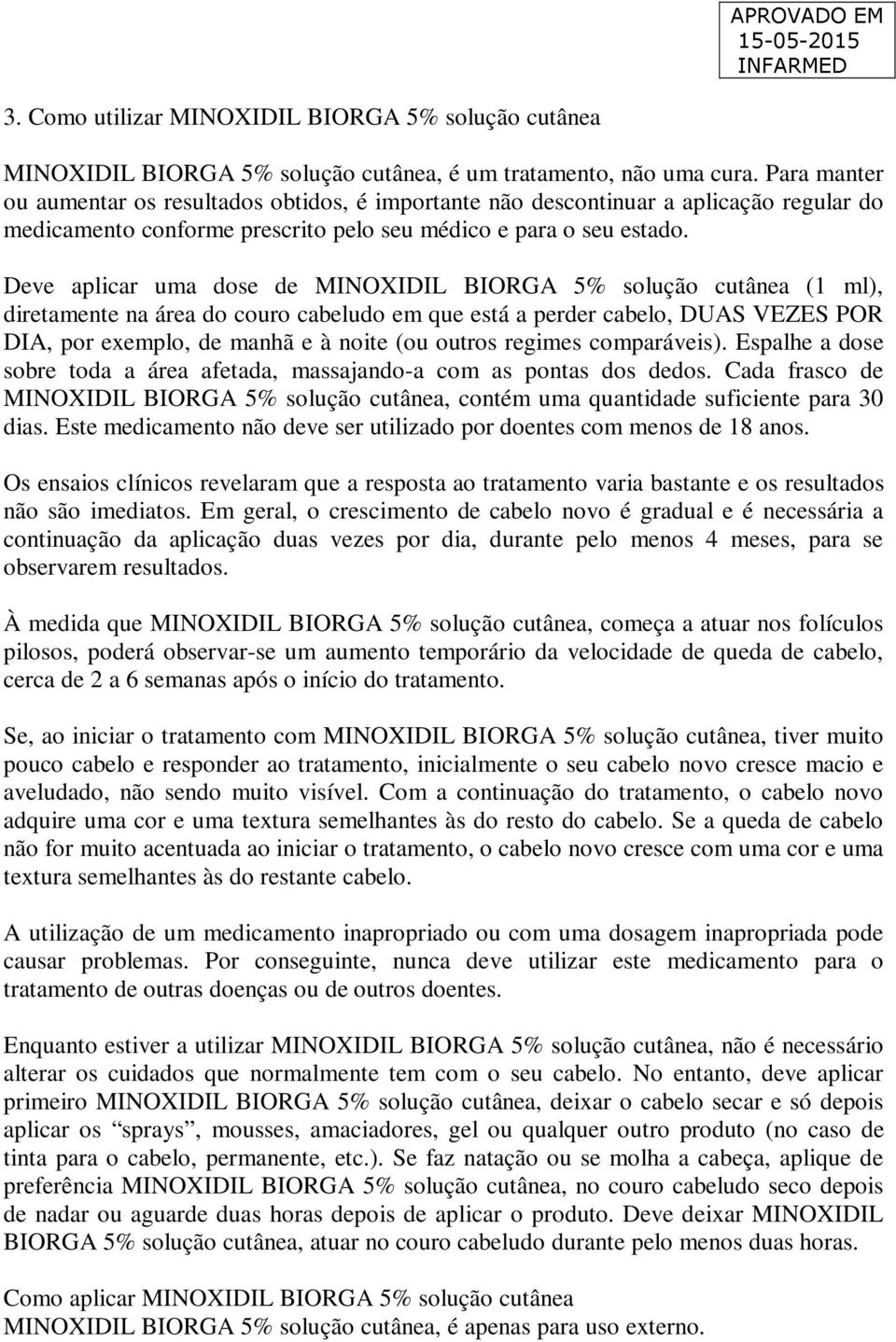 Deve aplicar uma dose de MINOXIDIL BIORGA 5% solução cutânea (1 ml), diretamente na área do couro cabeludo em que está a perder cabelo, DUAS VEZES POR DIA, por exemplo, de manhã e à noite (ou outros