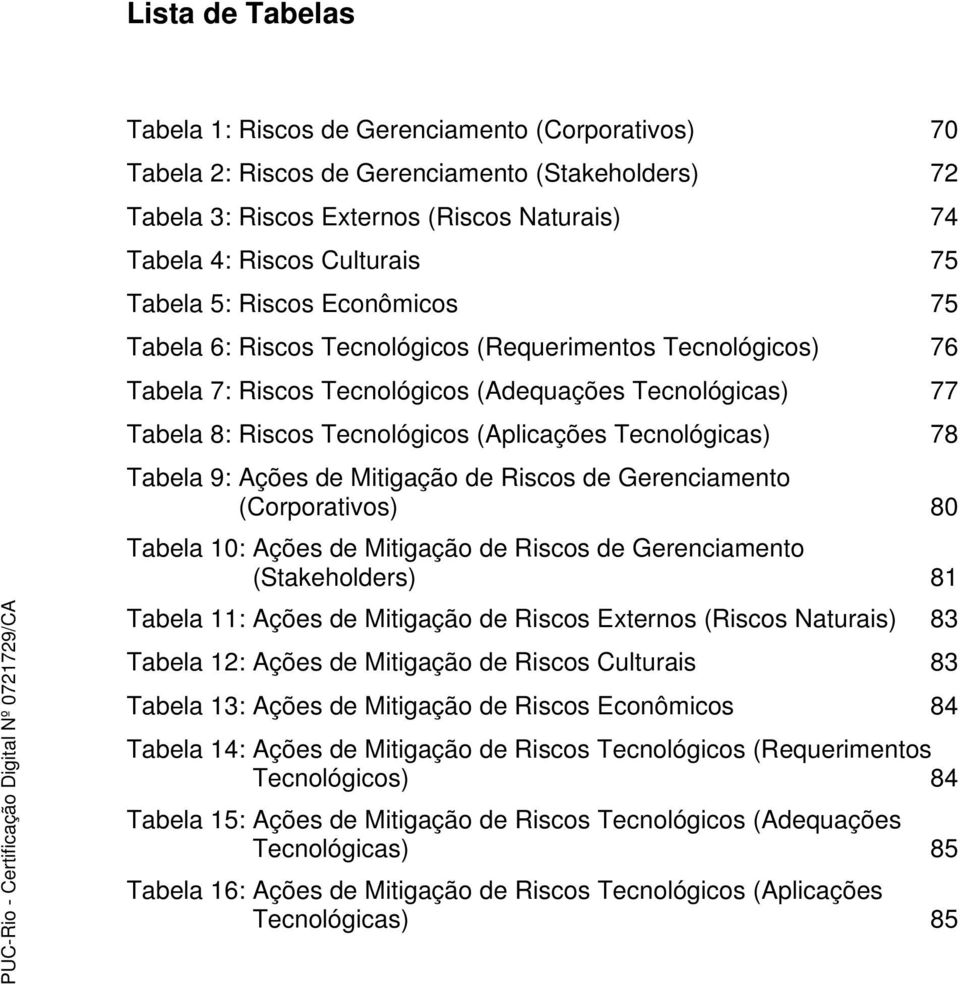 Tecnológicas) 78 Tabela 9: Ações de Mitigação de Riscos de Gerenciamento (Corporativos) 80 Tabela 10: Ações de Mitigação de Riscos de Gerenciamento (Stakeholders) 81 Tabela 11: Ações de Mitigação de