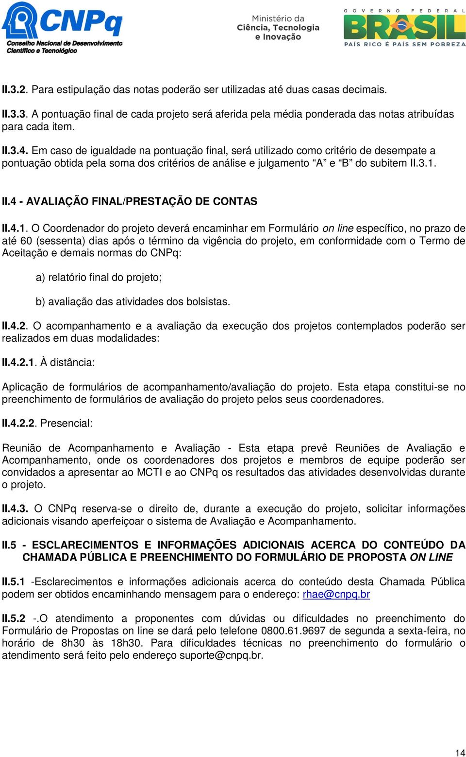 3.1. II.4 - AVALIAÇÃO FINAL/PRESTAÇÃO DE CONTAS II.4.1. O Coordenador do projeto deverá encaminhar em Formulário on line específico, no prazo de até 60 (sessenta) dias após o término da vigência do