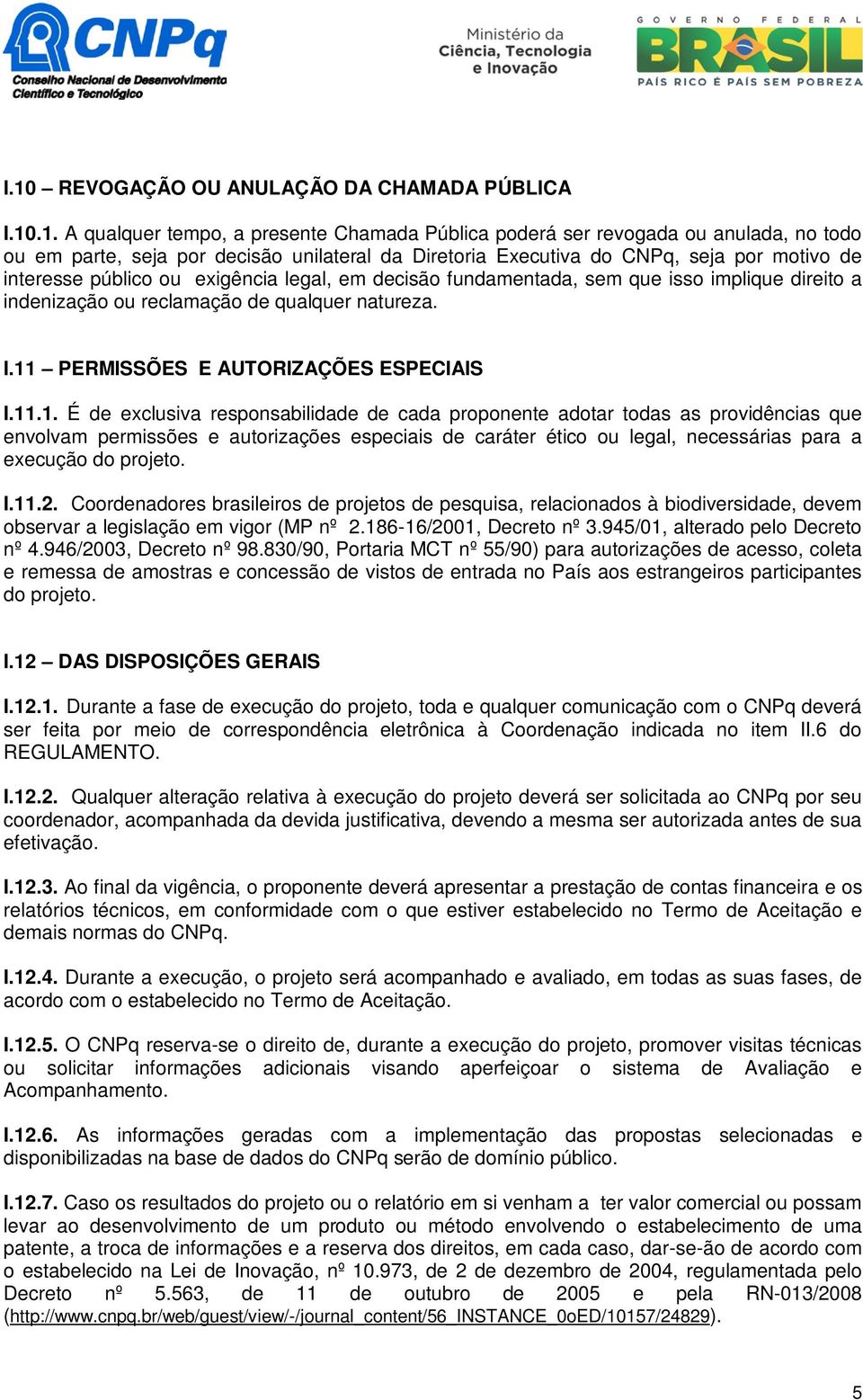 11 PERMISSÕES E AUTORIZAÇÕES ESPECIAIS I.11.1. É de exclusiva responsabilidade de cada proponente adotar todas as providências que envolvam permissões e autorizações especiais de caráter ético ou legal, necessárias para a execução do projeto.