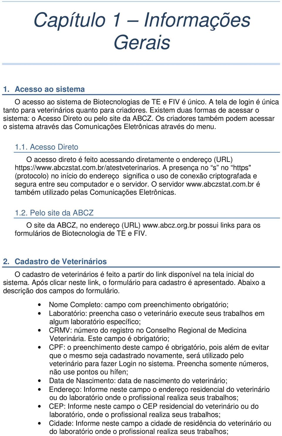 1. Acesso Direto O acesso direto é feito acessando diretamente o endereço (URL) https://www.abczstat.com.br/atestveterinarios.