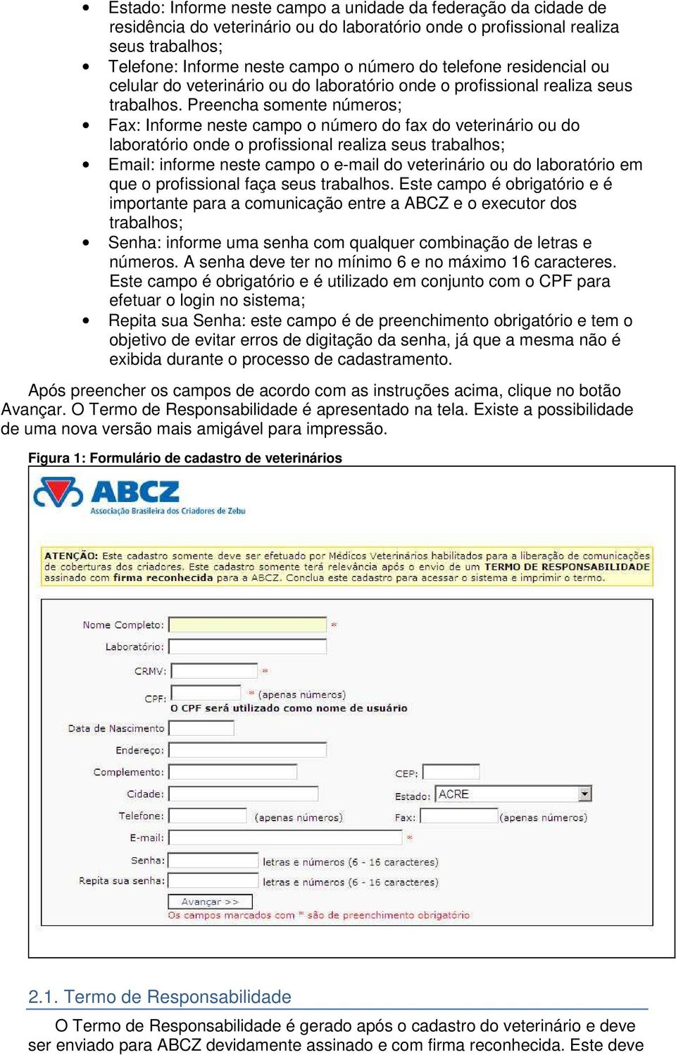 Preencha somente números; Fax: Informe neste campo o número do fax do veterinário ou do laboratório onde o profissional realiza seus trabalhos; Email: informe neste campo o e-mail do veterinário ou