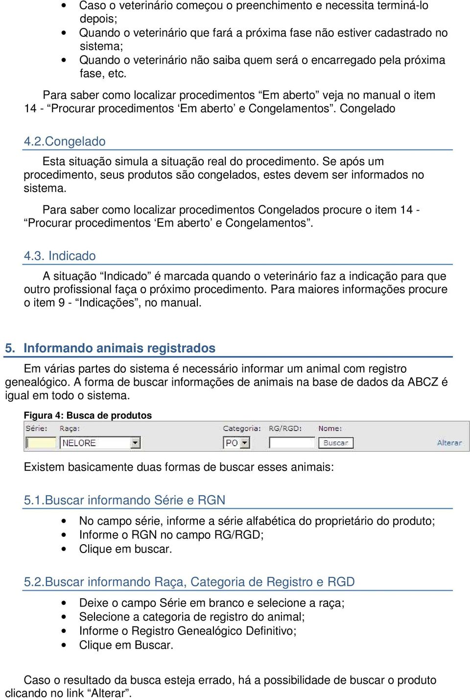 Congelado Esta situação simula a situação real do procedimento. Se após um procedimento, seus produtos são congelados, estes devem ser informados no sistema.