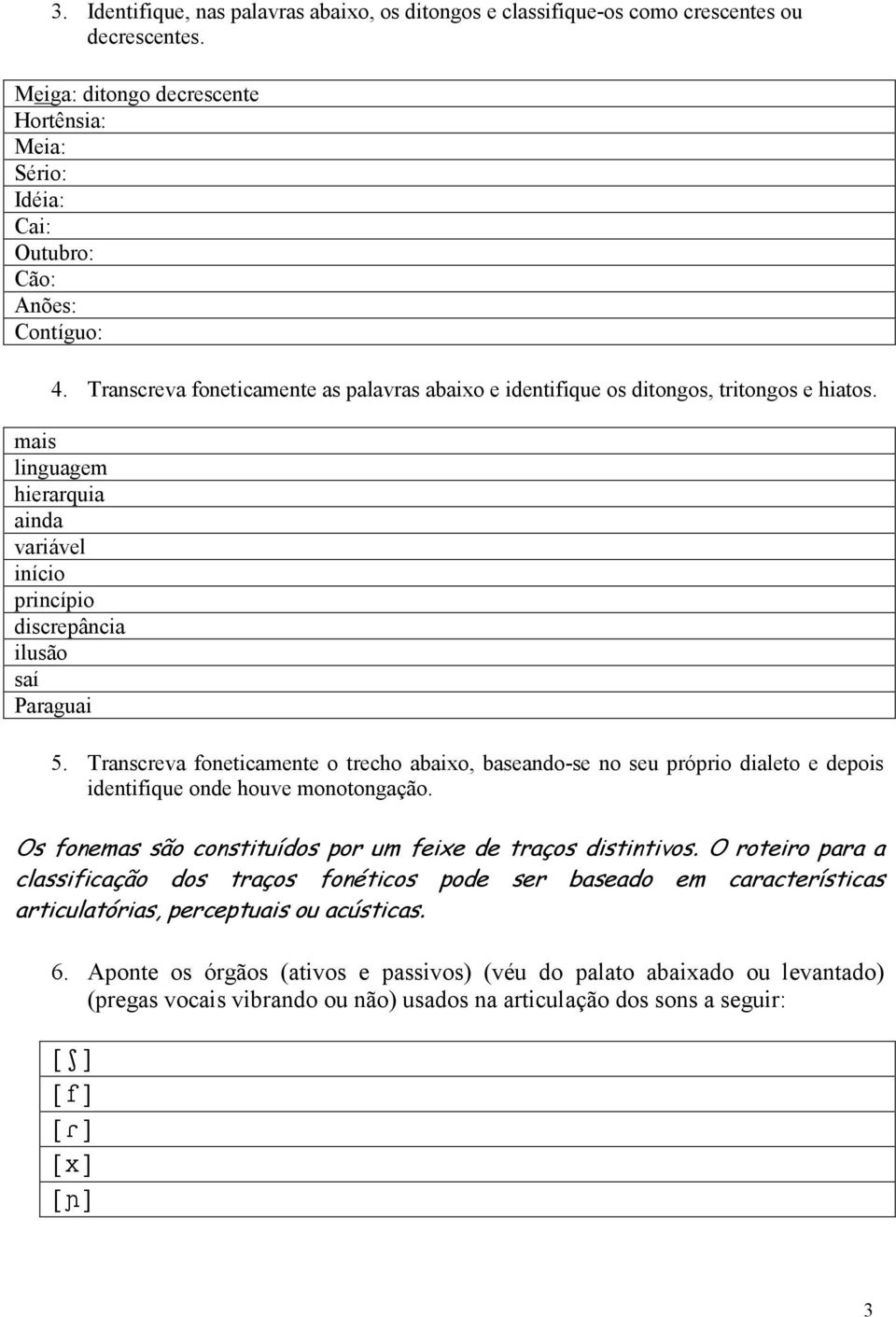 Transcreva foneticamente o trecho abaixo, baseando-se no seu próprio dialeto e depois identifique onde houve monotongação. Os fonemas são constituídos por um feixe de traços distintivos.