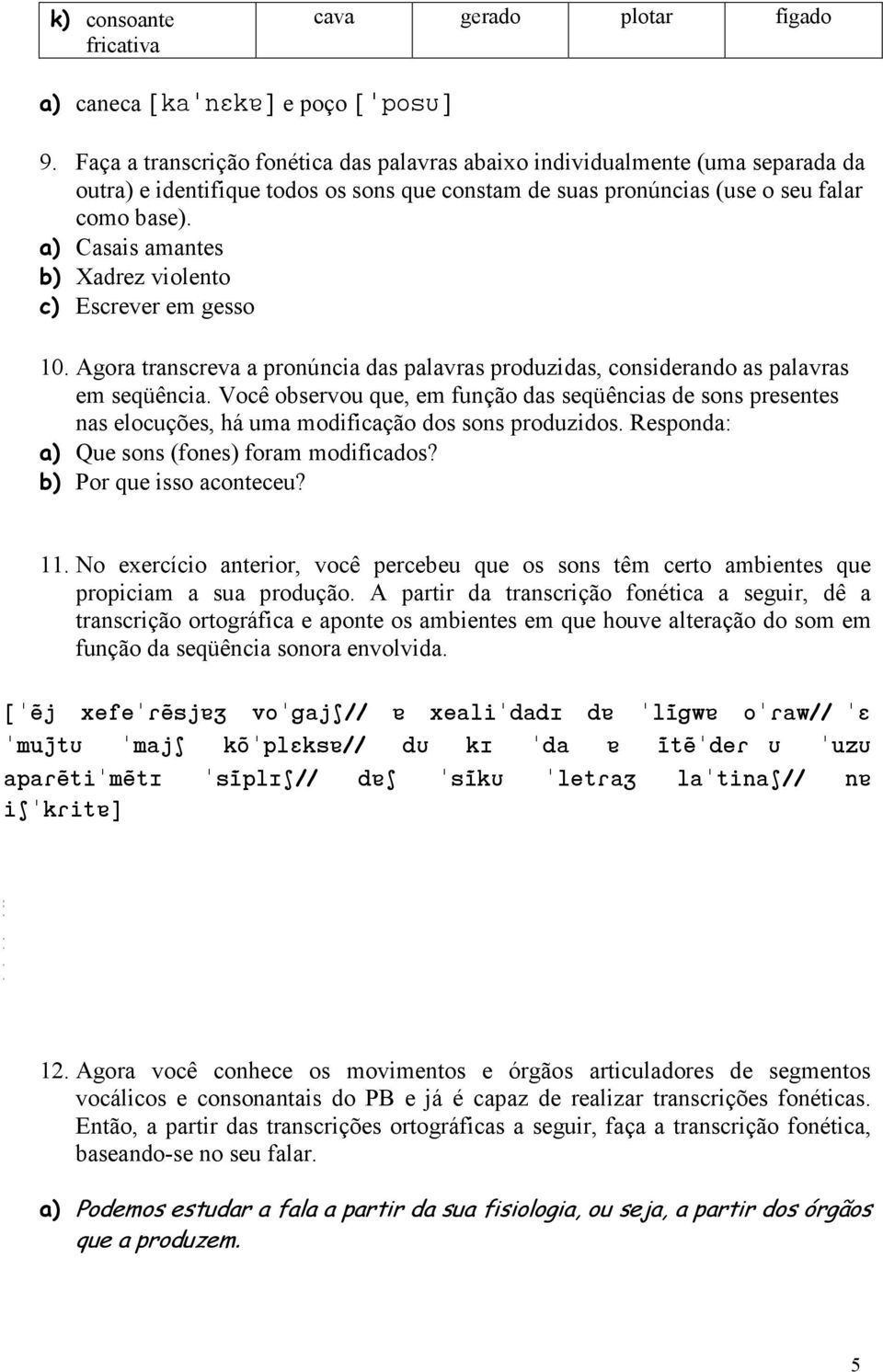 a) Casais amantes b) Xadrez violento c) Escrever em gesso 10. Agora transcreva a pronúncia das palavras produzidas, considerando as palavras em seqüência.