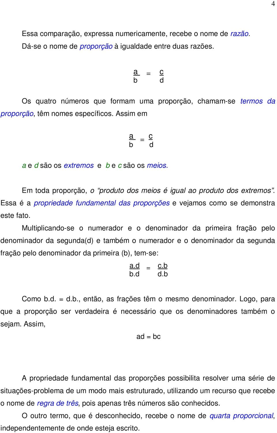 Em toda proporção, o produto dos meios é igual ao produto dos extremos. Essa é a propriedade fundamental das proporções e vejamos como se demonstra este fato.