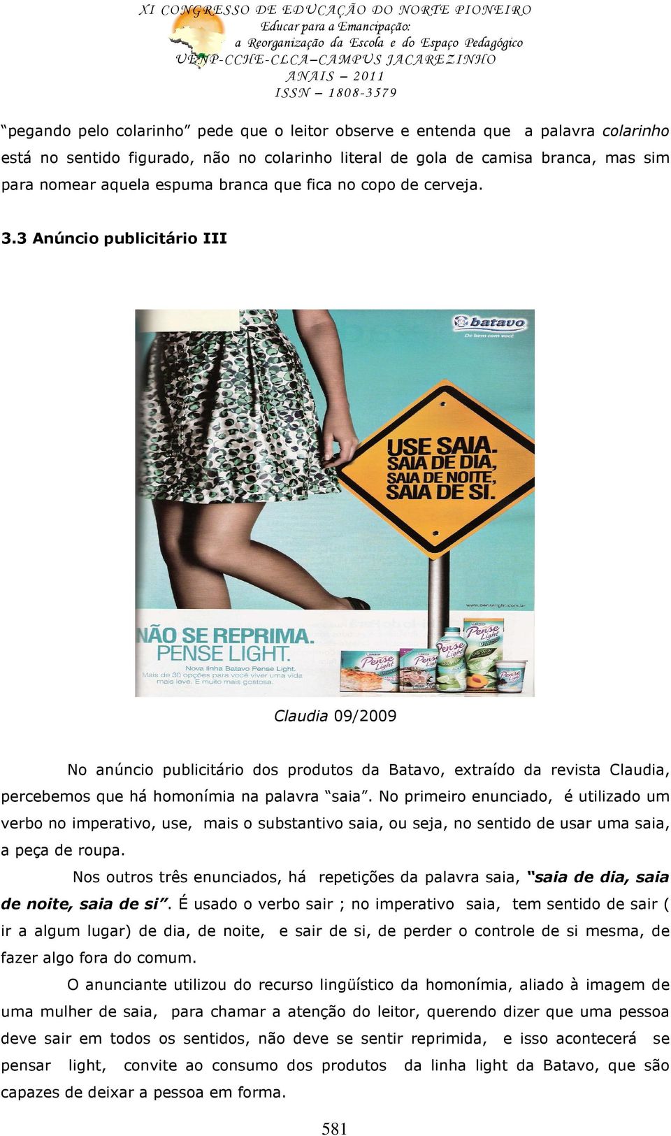 3 Anúncio publicitário III Claudia 09/2009 No anúncio publicitário dos produtos da Batavo, extraído da revista Claudia, percebemos que há homonímia na palavra saia.