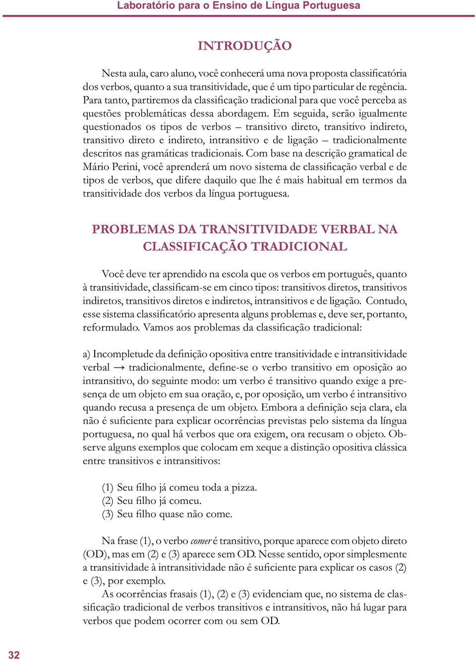 Em seguida, serão igualmente questionados os tipos de verbos transitivo direto, transitivo indireto, transitivo direto e indireto, intransitivo e de ligação tradicionalmente descritos nas gramáticas