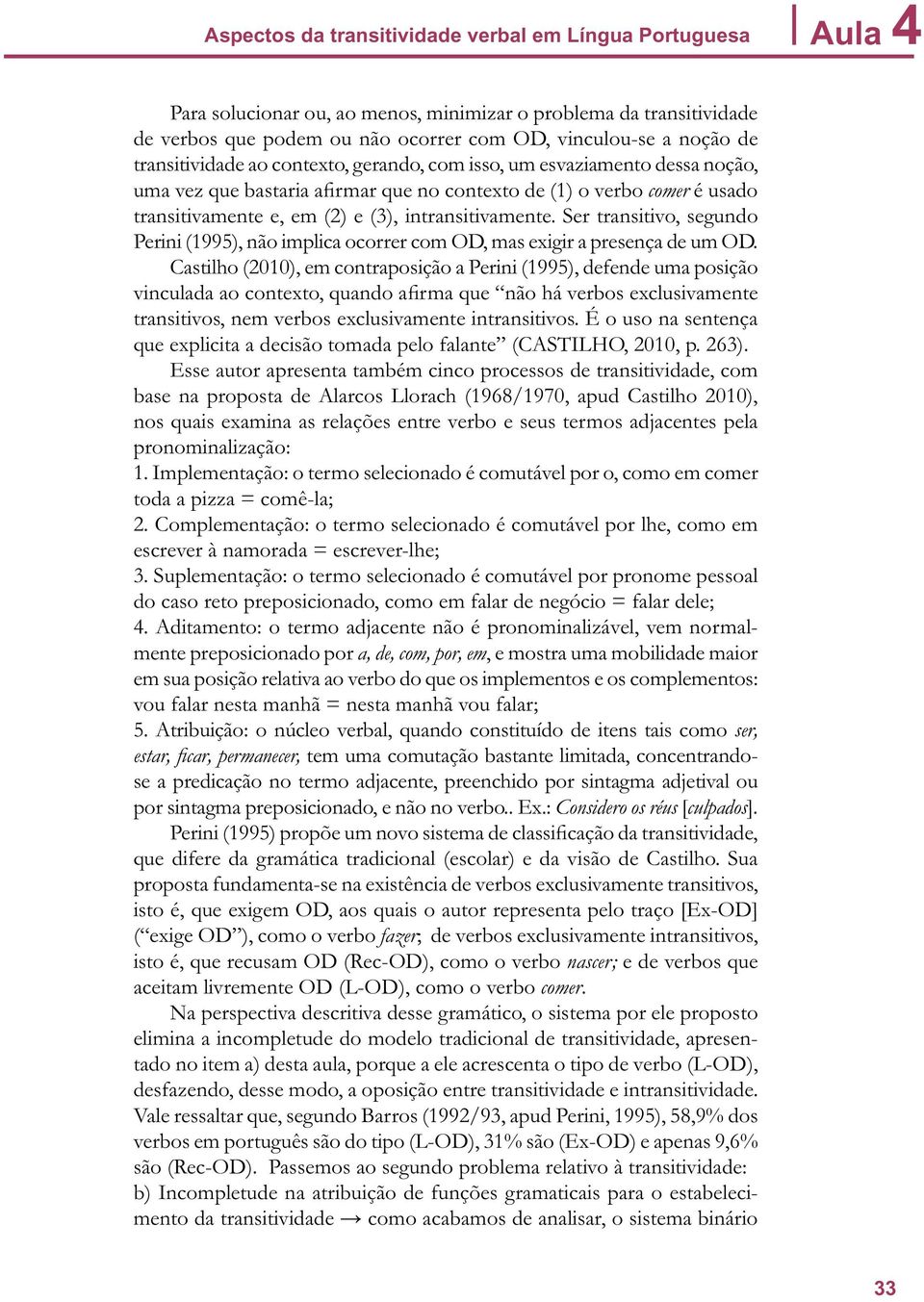 intransitivamente. Ser transitivo, segundo Perini (1995), não implica ocorrer com OD, mas exigir a presença de um OD.