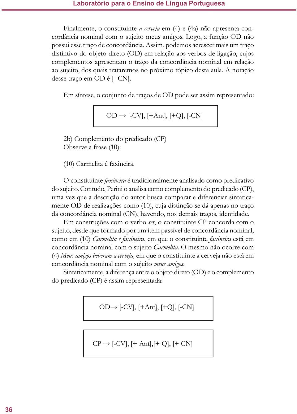 Assim, podemos acrescer mais um traço distintivo do objeto direto (OD) em relação aos verbos de ligação, cujos complementos apresentam o traço da concordância nominal em relação ao sujeito, dos quais