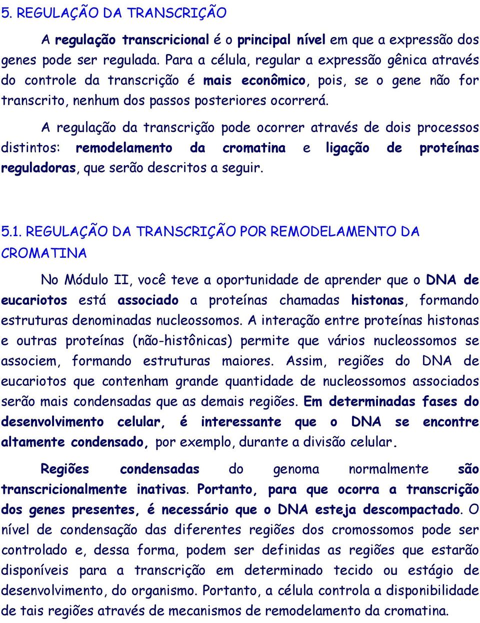 A regulação da transcrição pode ocorrer através de dois processos distintos: remodelamento da cromatina e ligação de proteínas reguladoras, que serão descritos a seguir. 5.1.