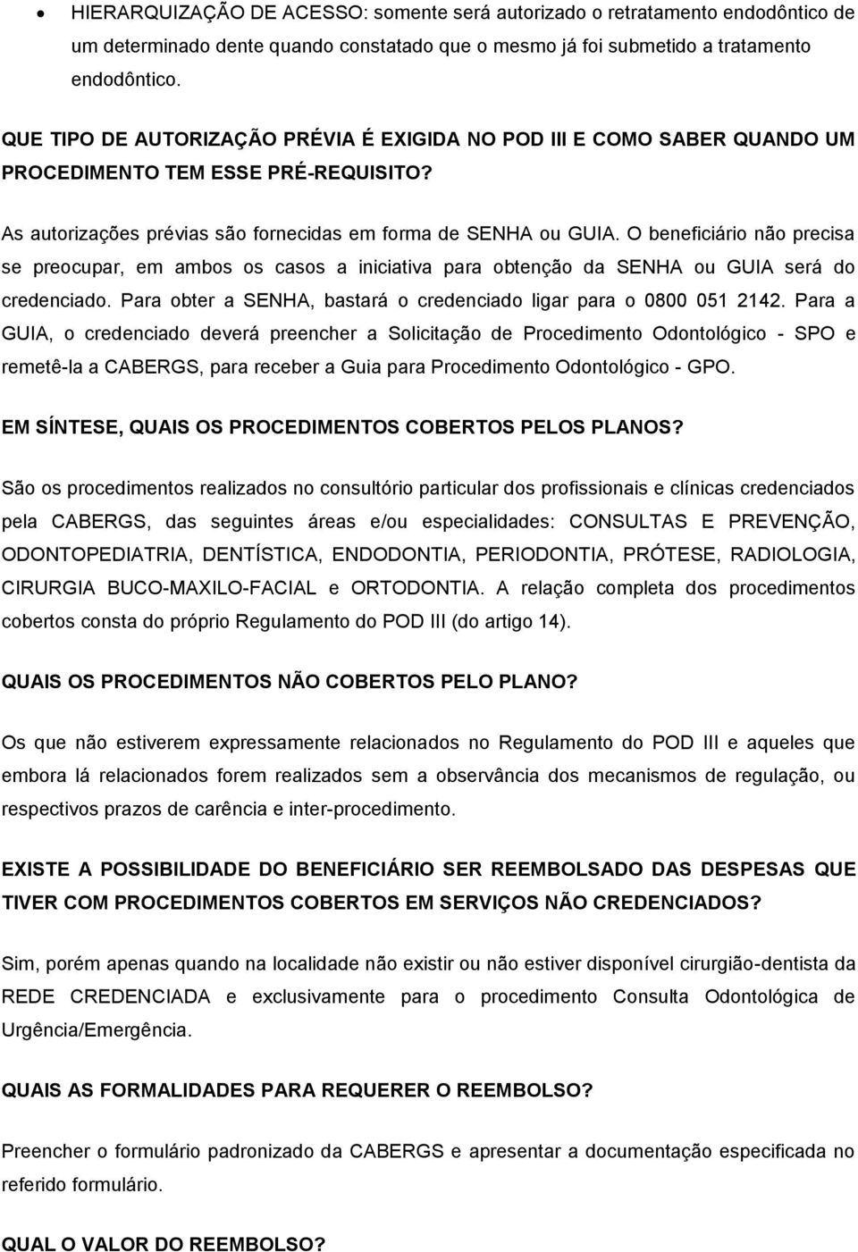 O beneficiário não precisa se preocupar, em ambos os casos a iniciativa para obtenção da SENHA ou GUIA será do credenciado. Para obter a SENHA, bastará o credenciado ligar para o 0800 051 2142.