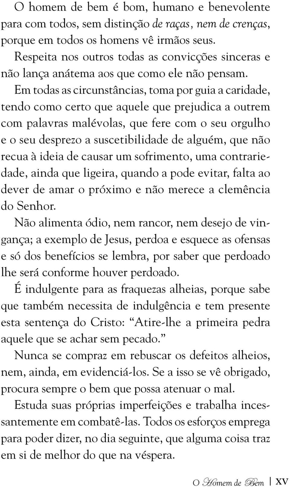 Em todas as circunstâncias, toma por guia a caridade, tendo como certo que aquele que prejudica a outrem com palavras malévolas, que fere com o seu orgulho e o seu desprezo a suscetibilidade de