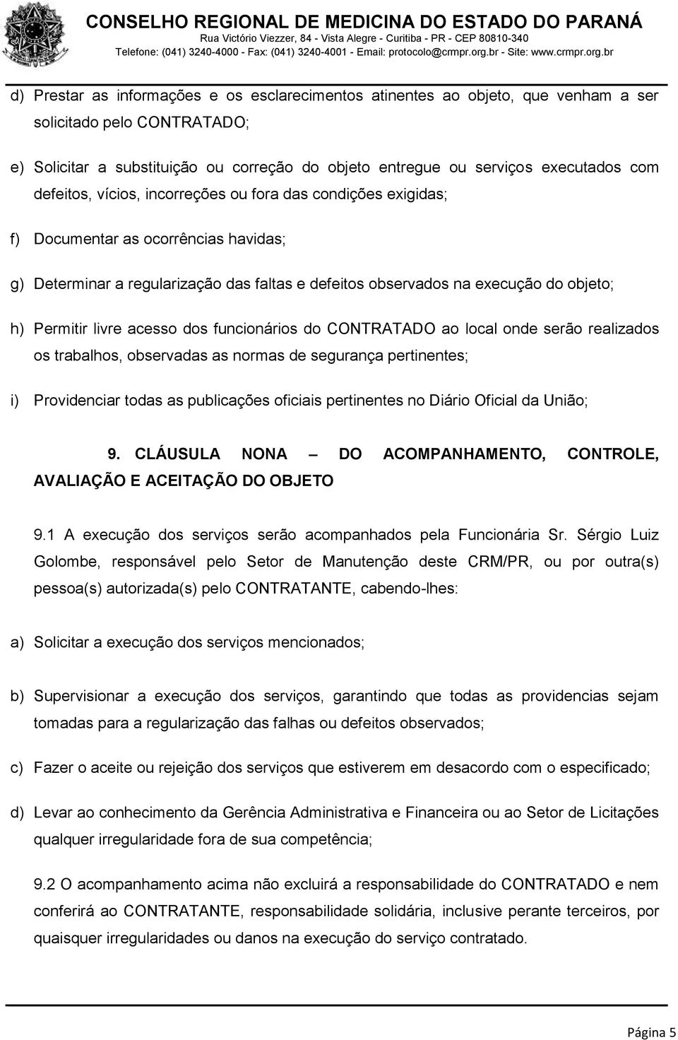 livre acesso dos funcionários do CONTRATADO ao local onde serão realizados os trabalhos, observadas as normas de segurança pertinentes; i) Providenciar todas as publicações oficiais pertinentes no