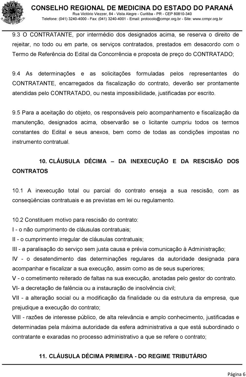 4 As determinações e as solicitações formuladas pelos representantes do CONTRATANTE, encarregados da fiscalização do contrato, deverão ser prontamente atendidas pelo CONTRATADO, ou nesta