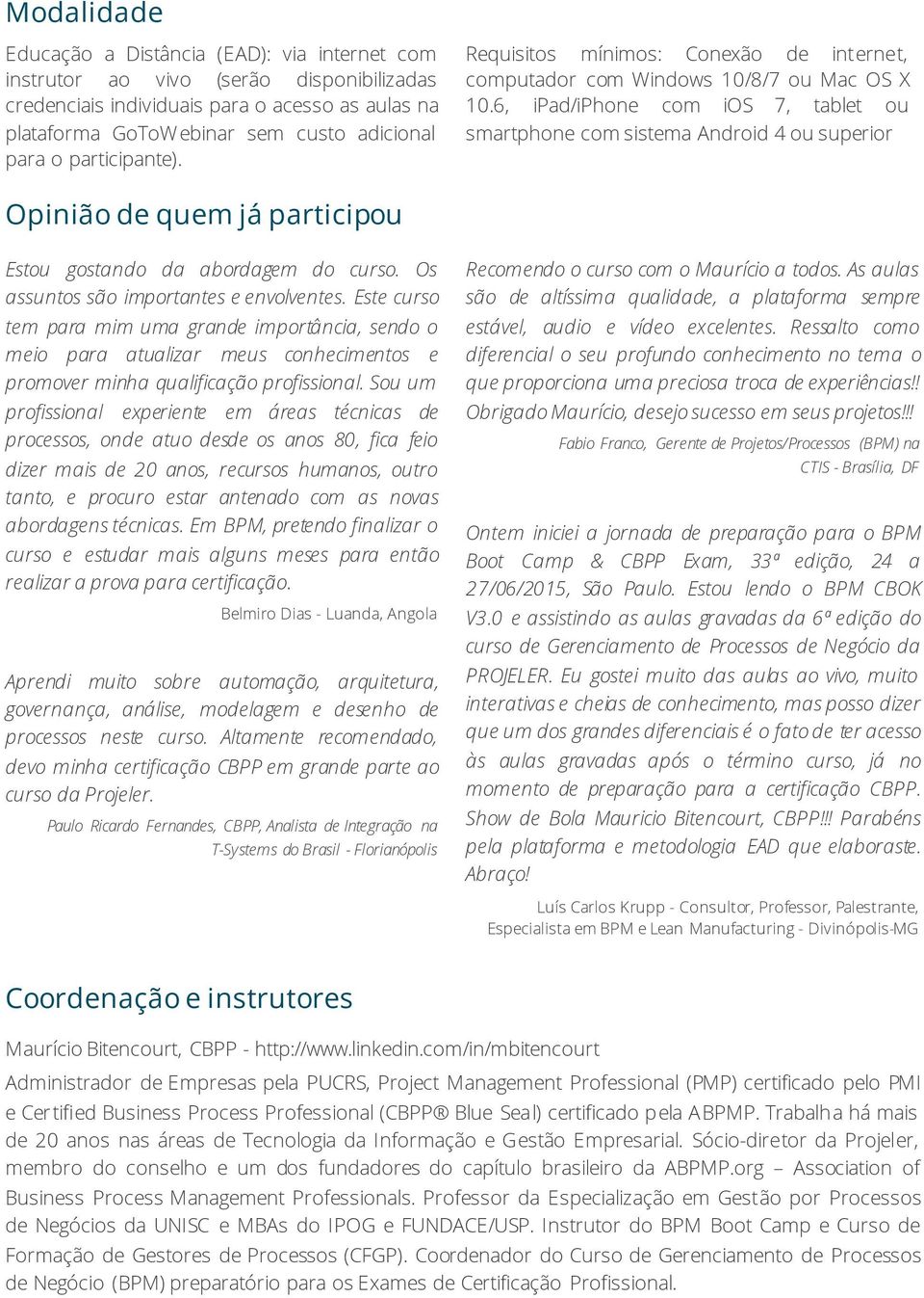 6, ipad/iphone com ios 7, tablet ou smartphone com sistema Android 4 ou superior Opinião de quem já participou Estou gostando da abordagem do curso. Os assuntos são importantes e envolventes.