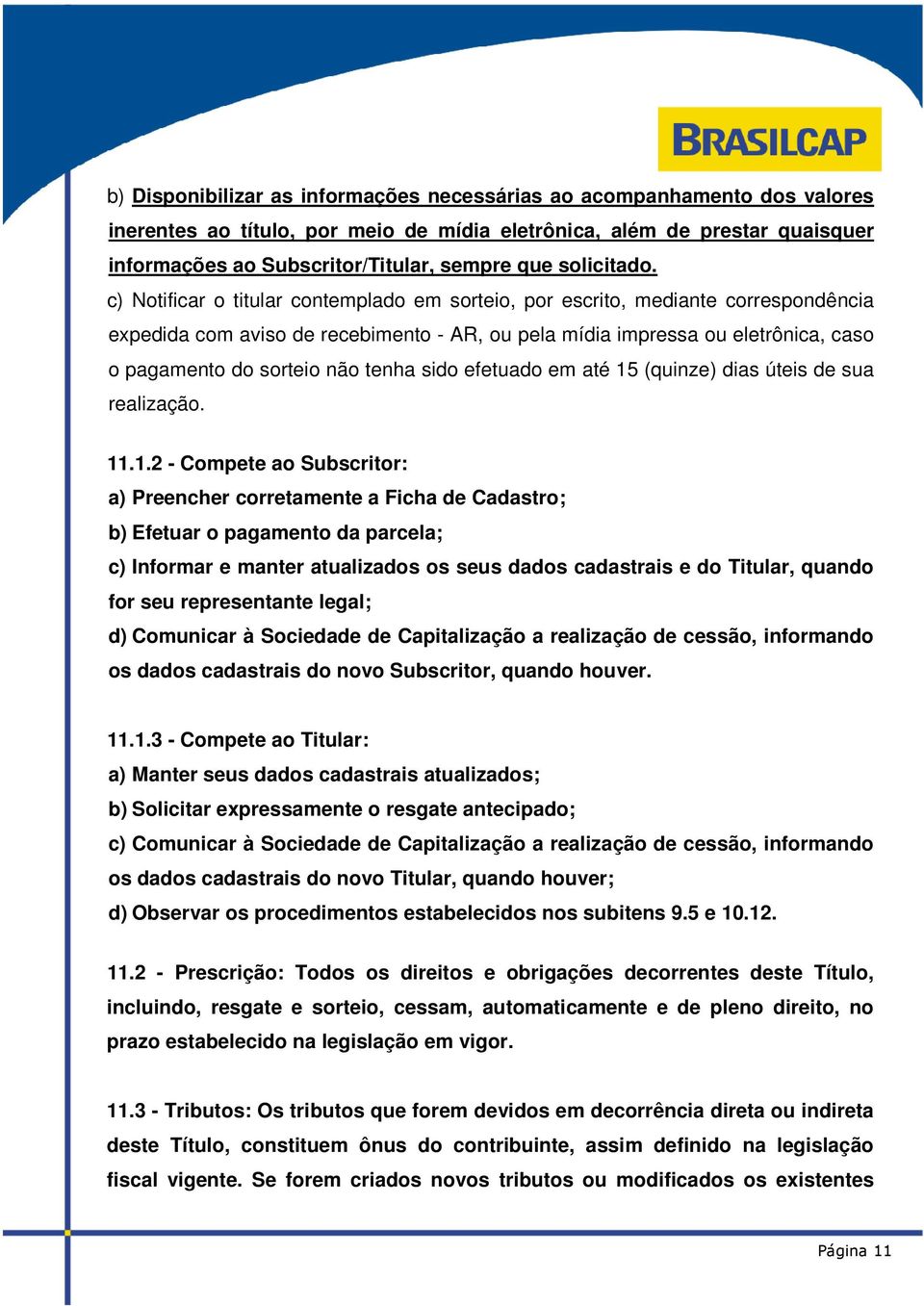 c) Notificar o titular contemplado em sorteio, por escrito, mediante correspondência expedida com aviso de recebimento - AR, ou pela mídia impressa ou eletrônica, caso o pagamento do sorteio não