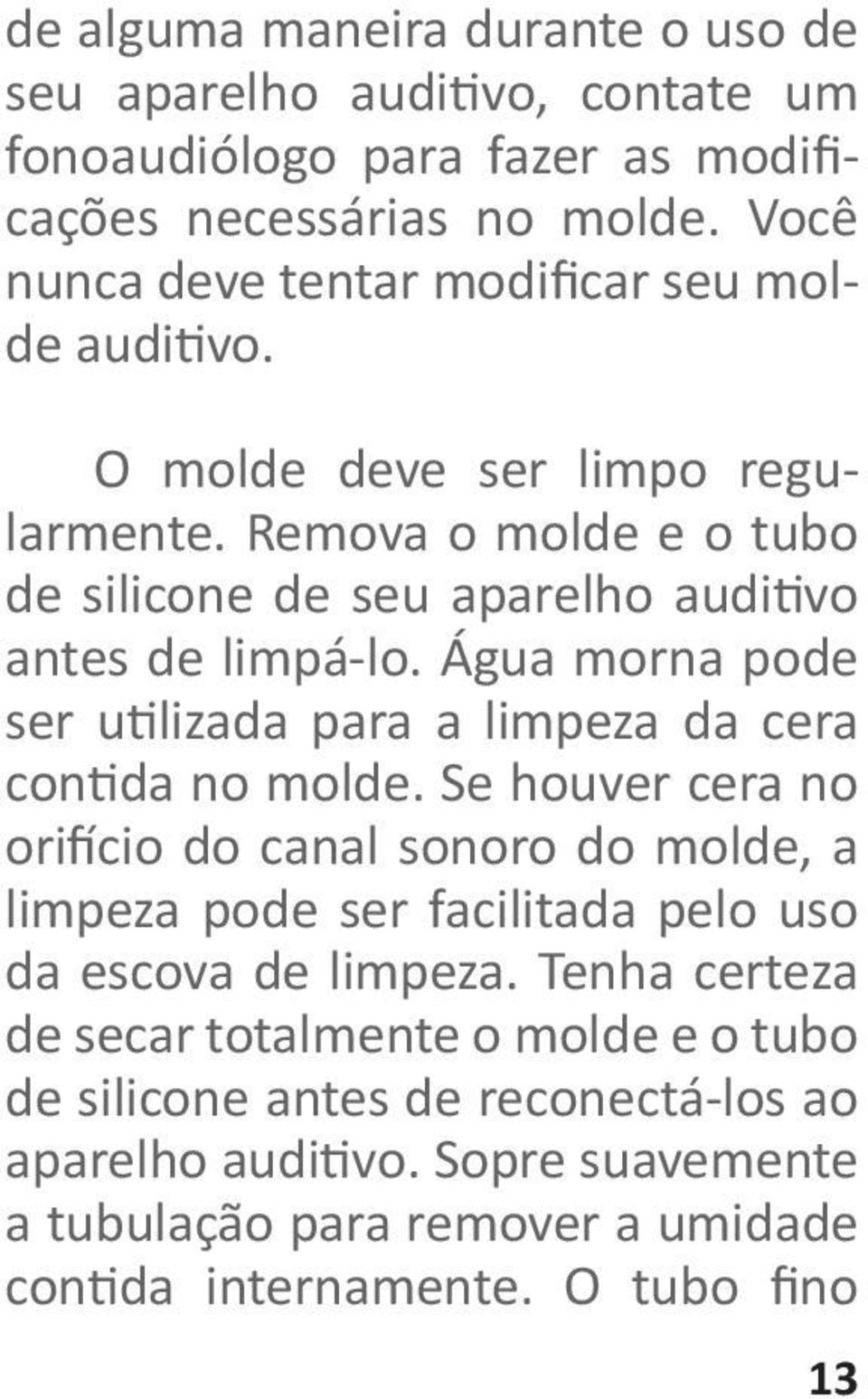 Água morna pode ser utilizada para a limpeza da cera contida no molde.