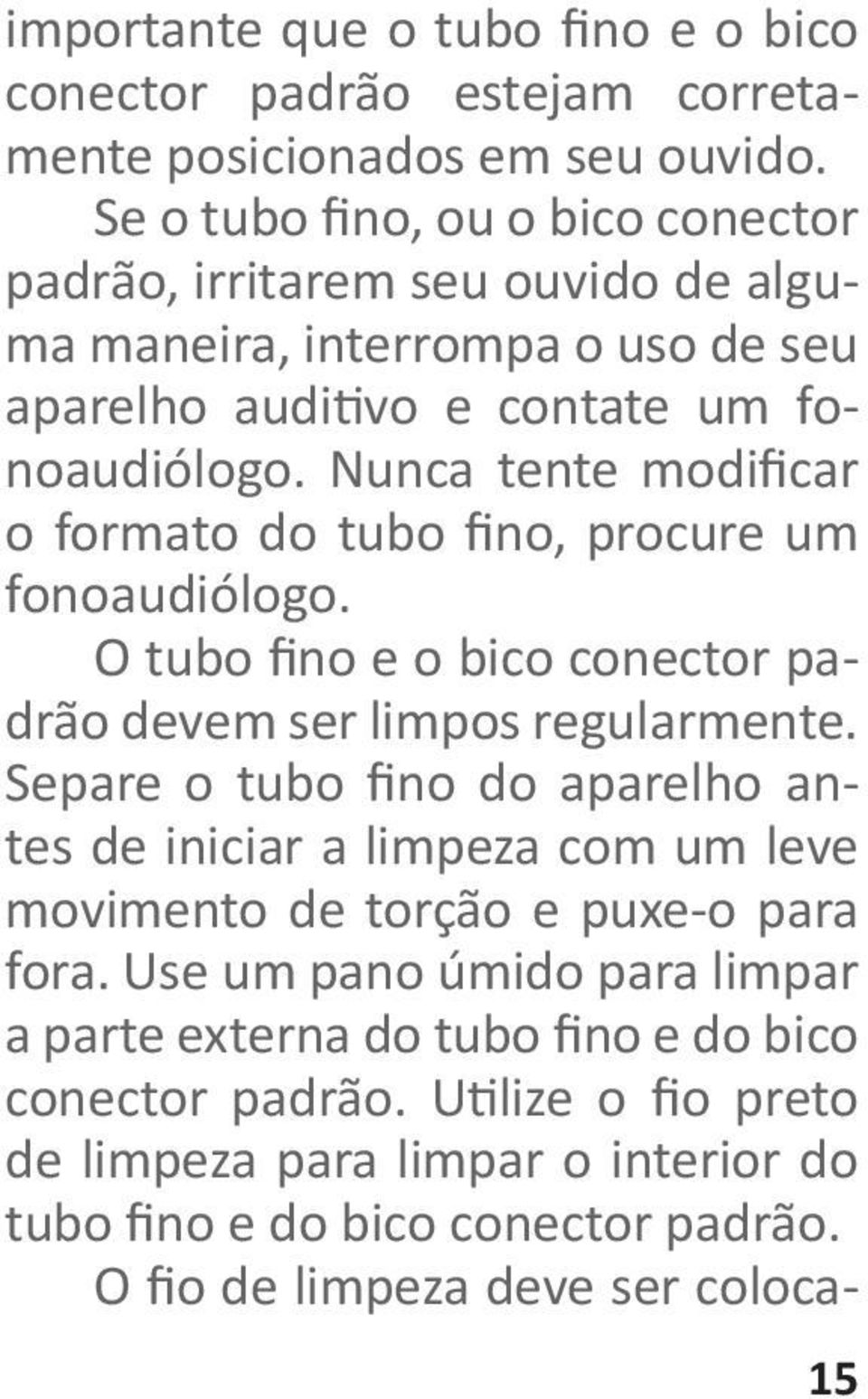 Nunca tente modificar o formato do tubo fino, procure um fonoaudiólogo. O tubo fino e o bico conector padrão devem ser limpos regularmente.