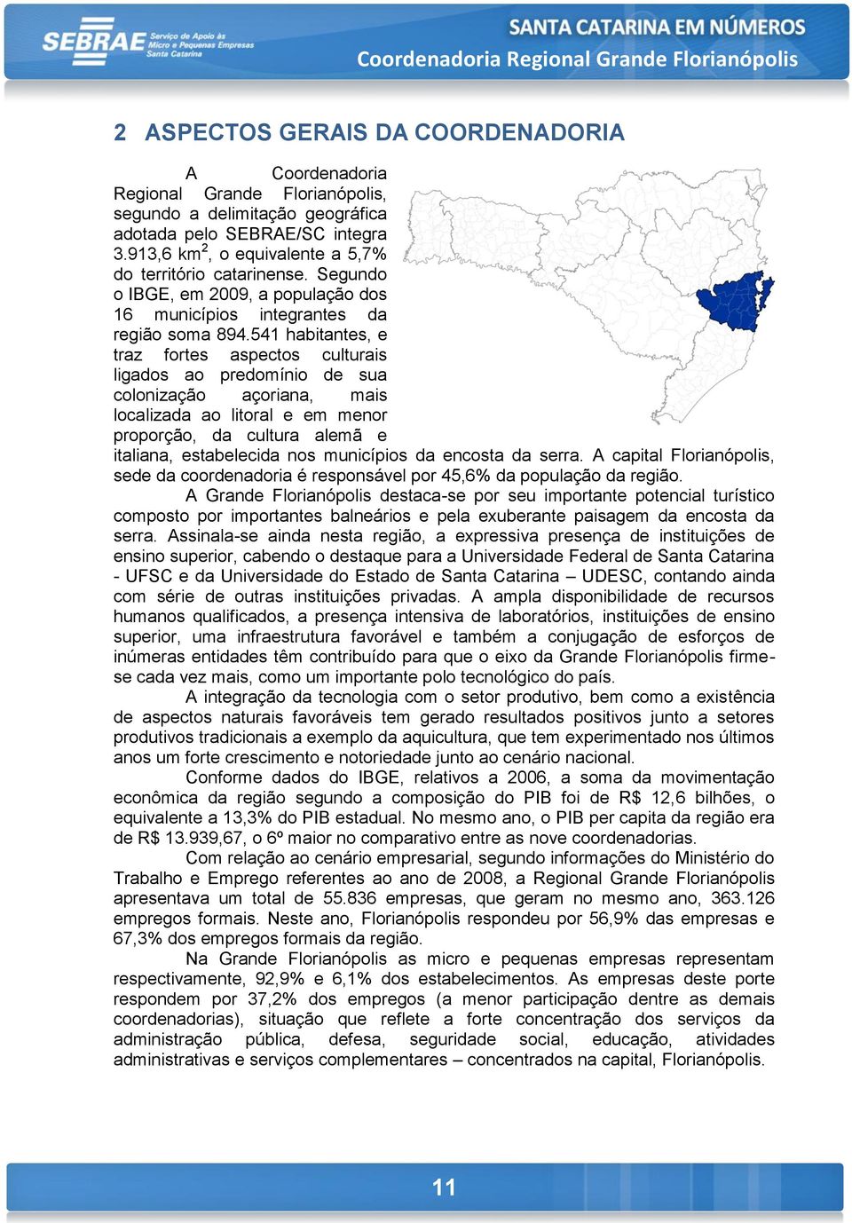 541 habitantes, e traz fortes aspectos culturais ligados ao predomínio de sua colonização açoriana, mais localizada ao litoral e em menor proporção, da cultura alemã e italiana, estabelecida nos