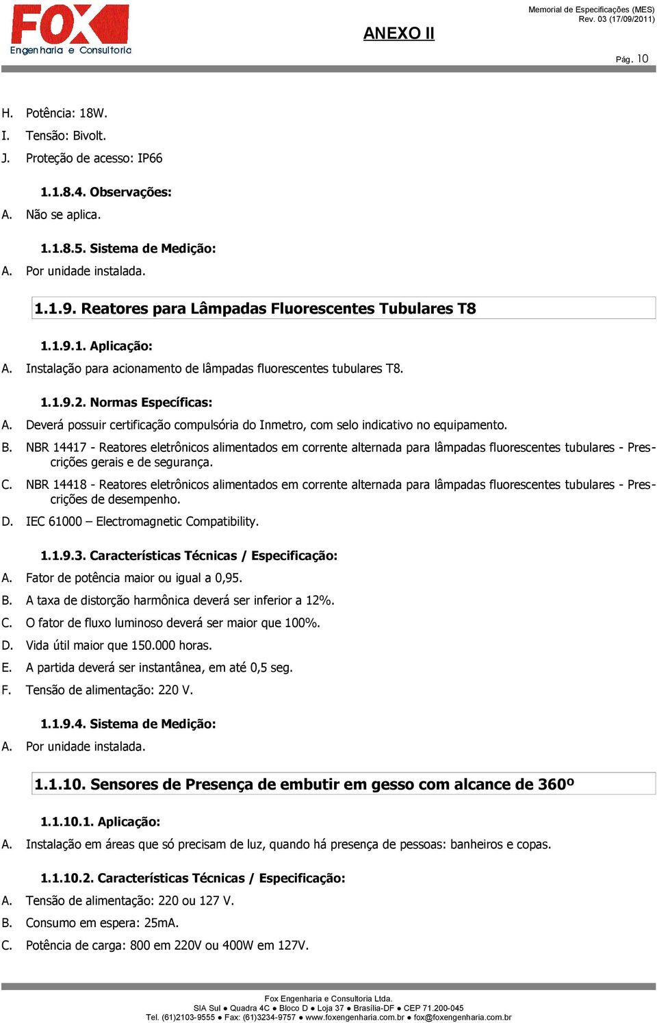 Deverá possuir certificação compulsória do Inmetro, com selo indicativo no equipamento. B.