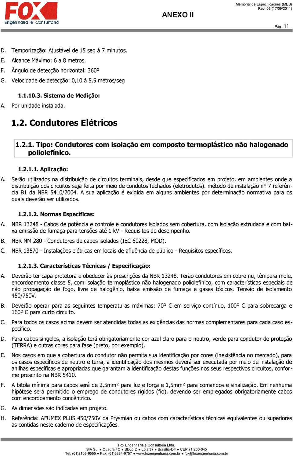 Serão utilizados na distribuição de circuitos terminais, desde que especificados em projeto, em ambientes onde a distribuição dos circuitos seja feita por meio de condutos fechados (eletrodutos).