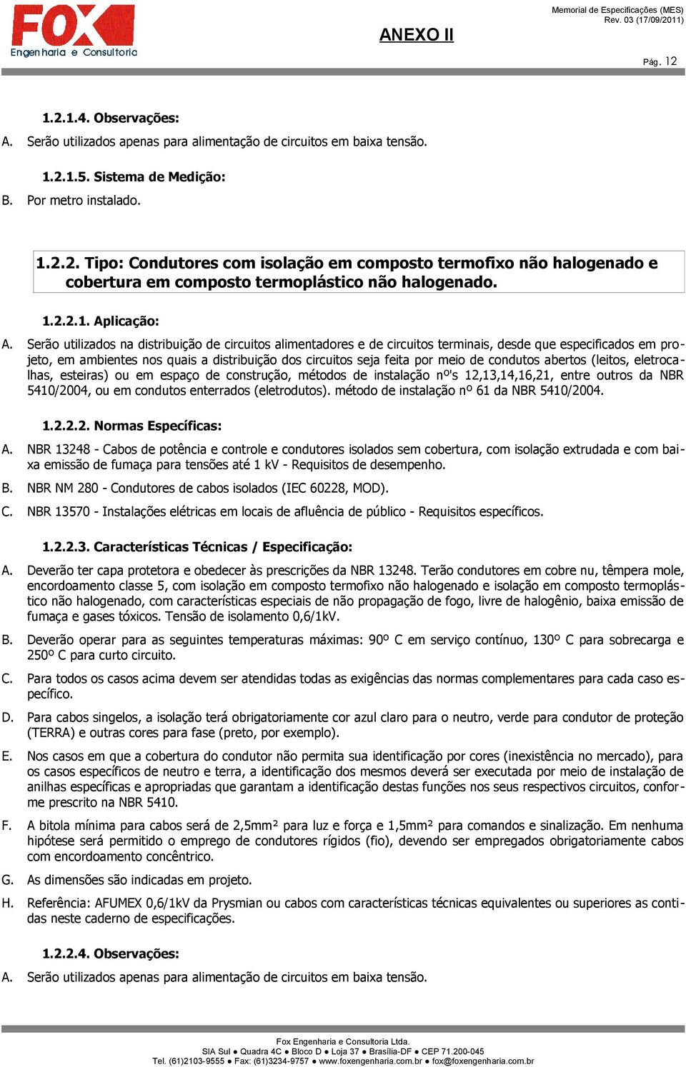 Serão utilizados na distribuição de circuitos alimentadores e de circuitos terminais, desde que especificados em projeto, em ambientes nos quais a distribuição dos circuitos seja feita por meio de