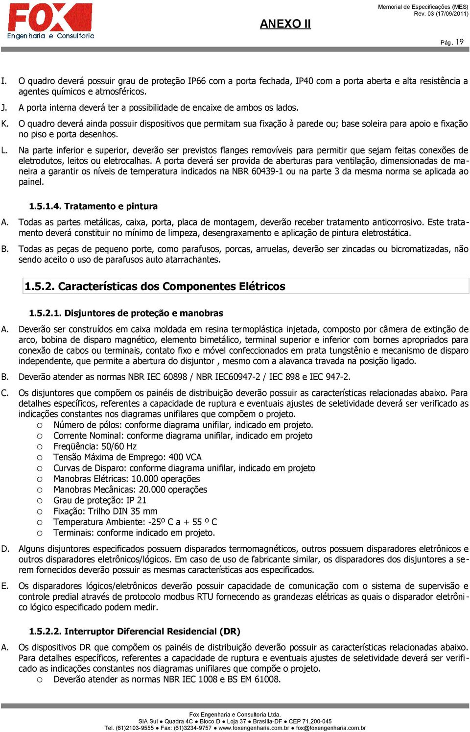 O quadro deverá ainda possuir dispositivos que permitam sua fixação à parede ou; base soleira para apoio e fixação no piso e porta desenhos. L.