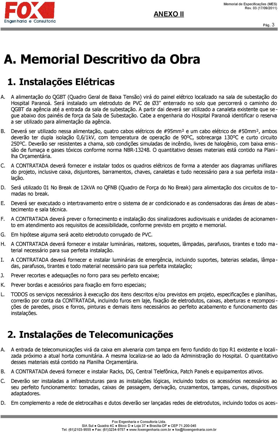 A partir dai deverá ser utilizado a canaleta existente que se - gue abaixo dos painéis de força da Sala de Subestação.