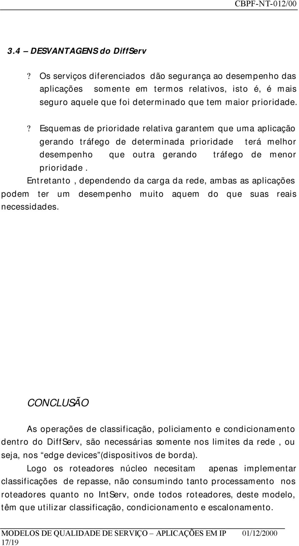 ? Esquemas de prioridade relativa garantem que uma aplicação gerando tráfego de determinada prioridade terá melhor desempenho que outra gerando tráfego de menor prioridade.