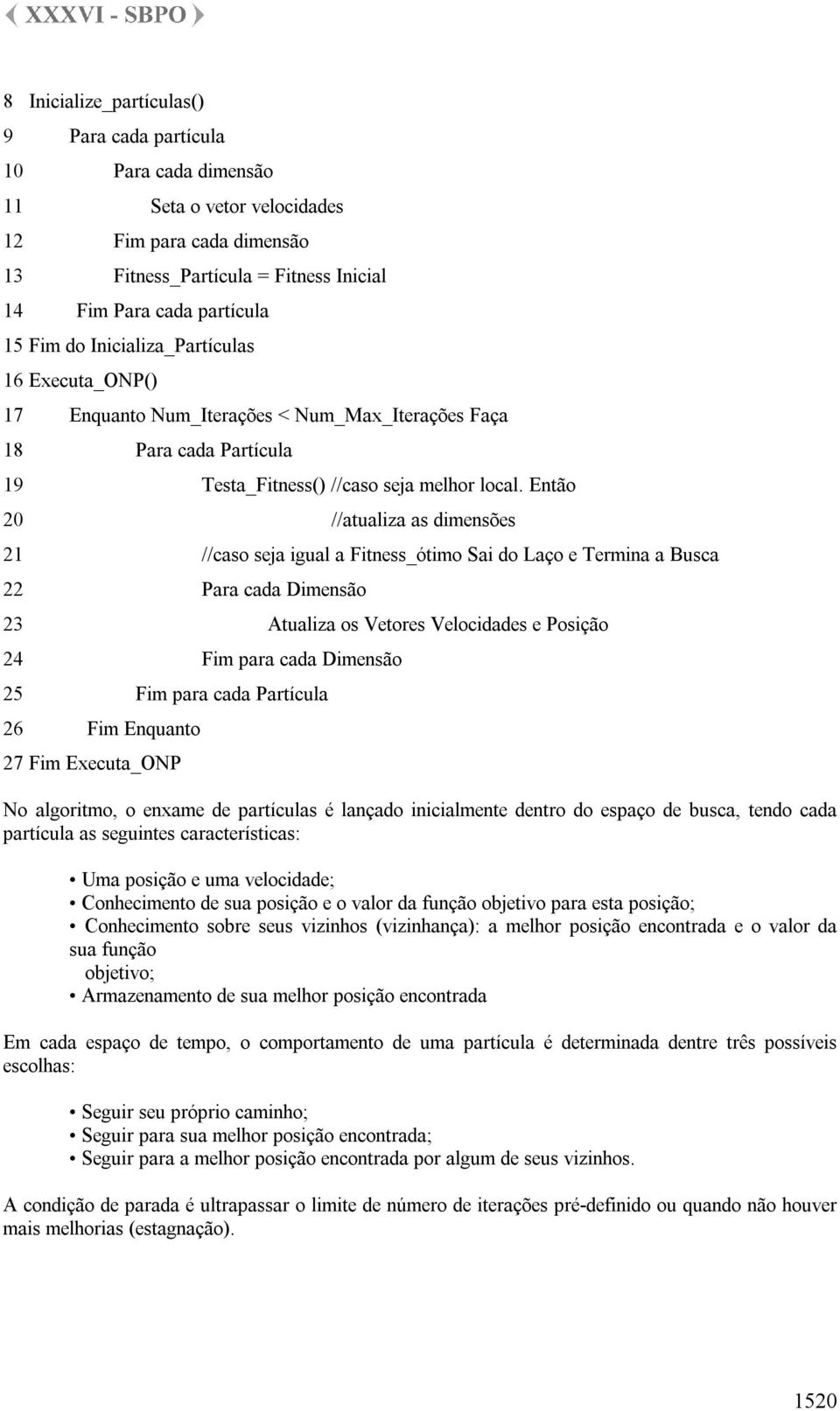 Então 20 //atualiza as dimensões 21 //caso seja igual a Fitness_ótimo Sai do Laço e Termina a Busca 22 Para cada Dimensão 23 Atualiza os Vetores Velocidades e Posição 24 Fim para cada Dimensão 25 Fim