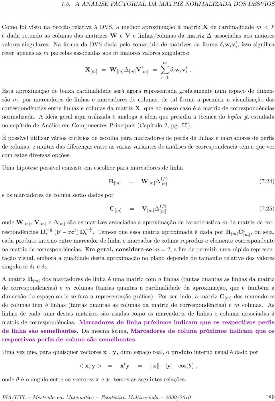 Na forma da DVS dada pelo somatório de matrizes da forma δ i w i vi t, isso significa reter apenas as m parcelas associadas aos m maiores valores singulares: X [m] = W [m] [m] V t [m] = m δ i w i vi