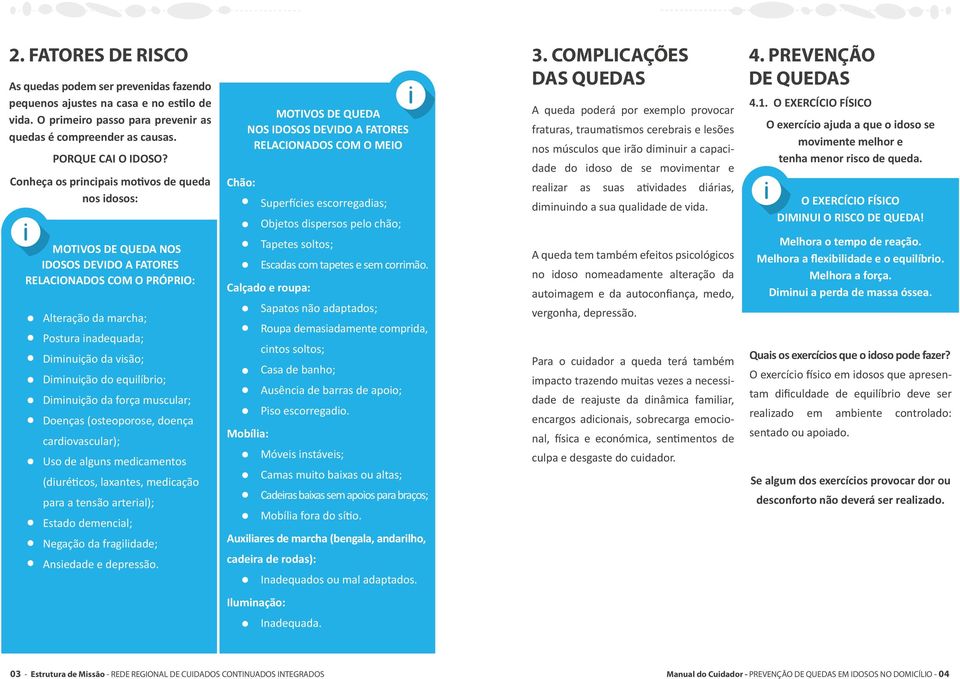 Conheça os principais motivos de queda nos idosos: MOTIVOS DE QUEDA NOS IDOSOS DEVIDO A FATORES RELACIONADOS COM O PRÓPRIO: Alteração da marcha; Postura inadequada; Diminuição da visão; Diminuição do