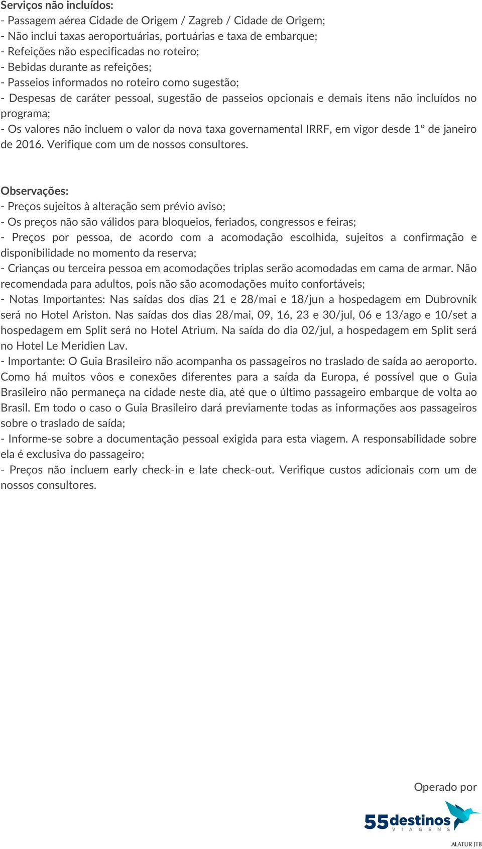 incluem o valor da nova taxa governamental IRRF, em vigor desde 1º de janeiro de 2016. Verifique com um de nossos consultores.