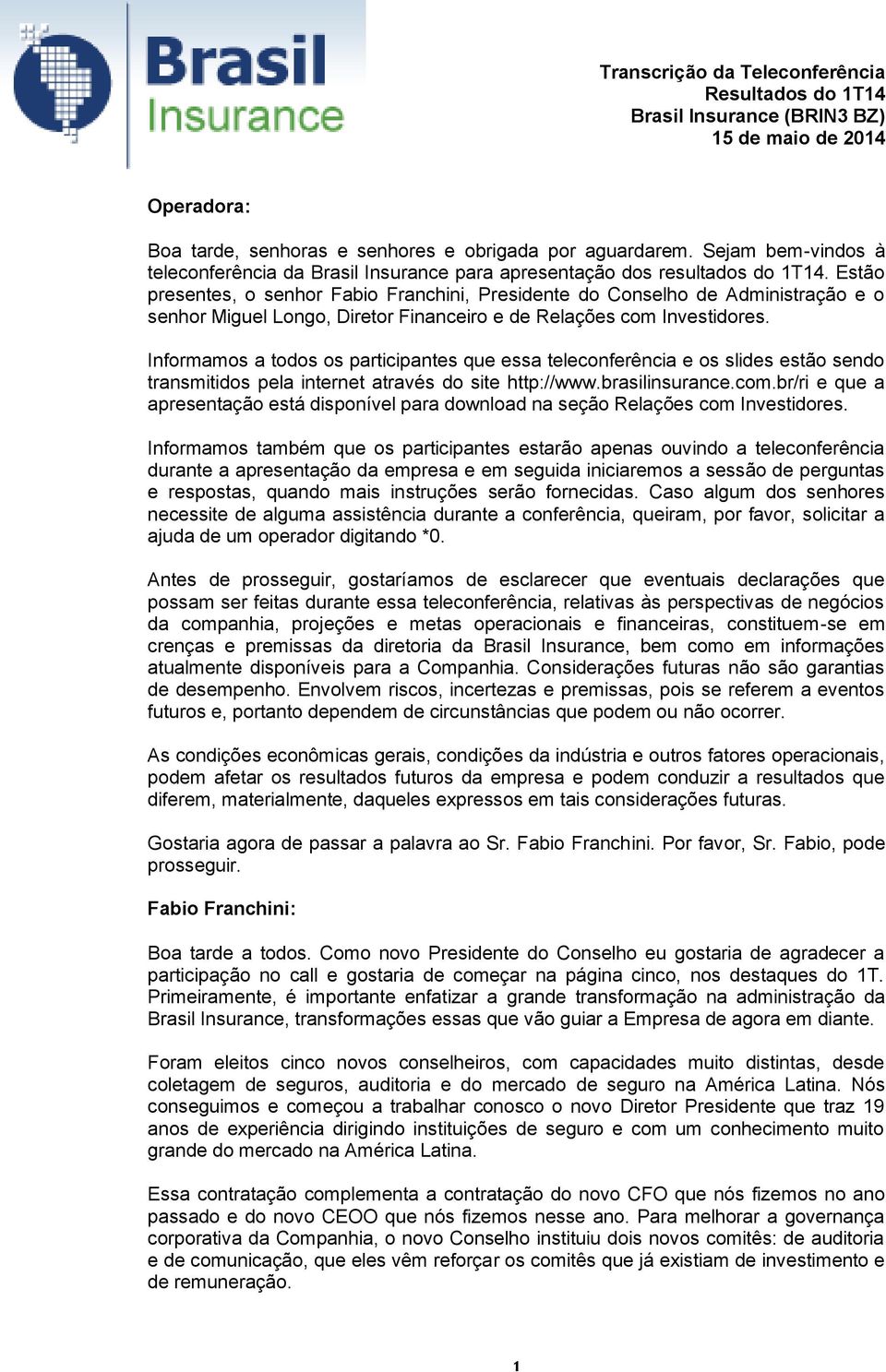 Informamos a todos os participantes que essa teleconferência e os slides estão sendo transmitidos pela internet através do site http://www.brasilinsurance.com.