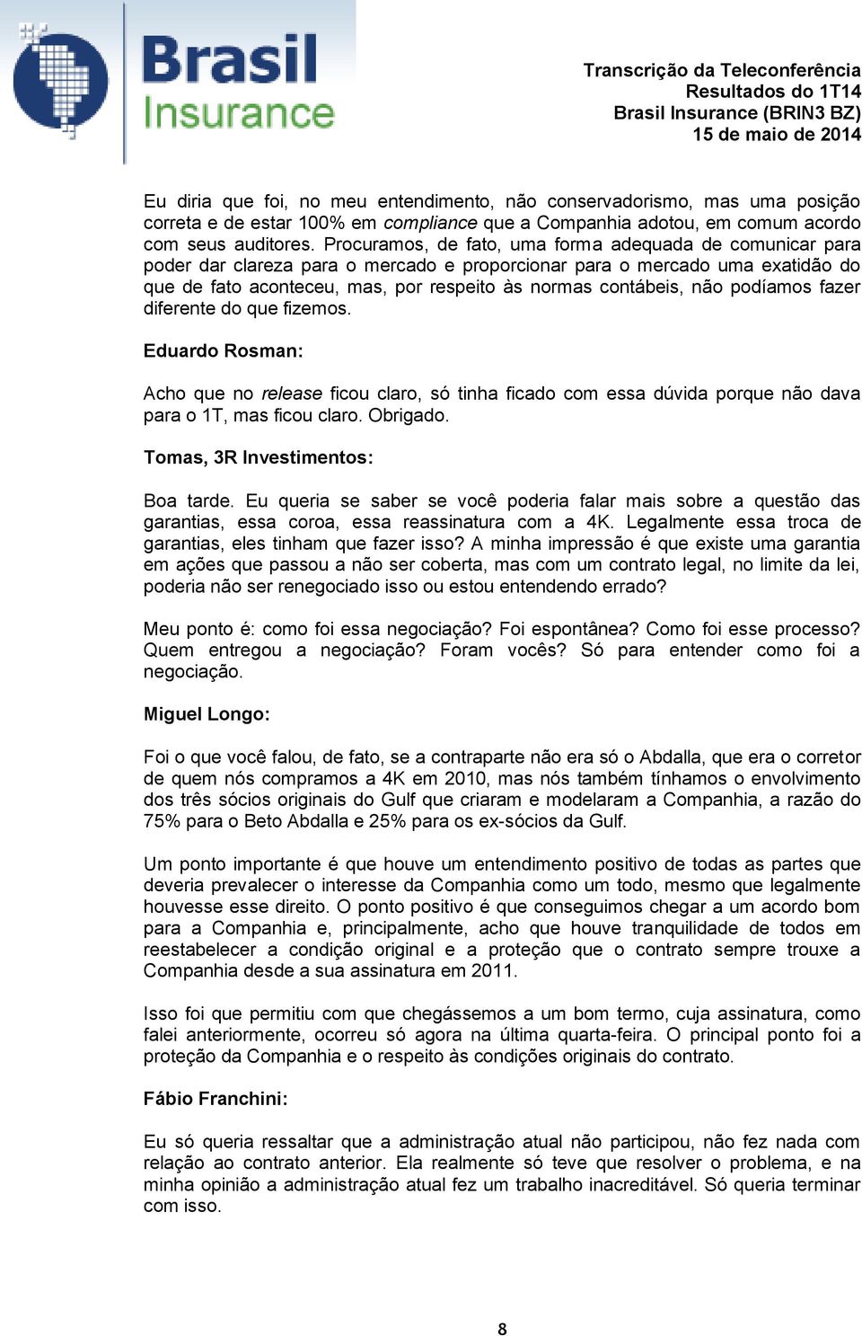 não podíamos fazer diferente do que fizemos. Eduardo Rosman: Acho que no release ficou claro, só tinha ficado com essa dúvida porque não dava para o 1T, mas ficou claro. Obrigado.