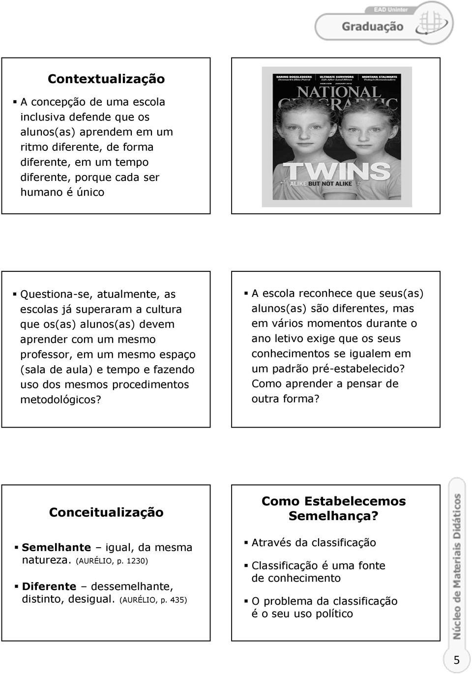 metodológicos? A escola reconhece que seus(as) alunos(as) são diferentes, mas em vários momentos durante o ano letivo exige que os seus conhecimentos se igualem em um padrão pré-estabelecido?