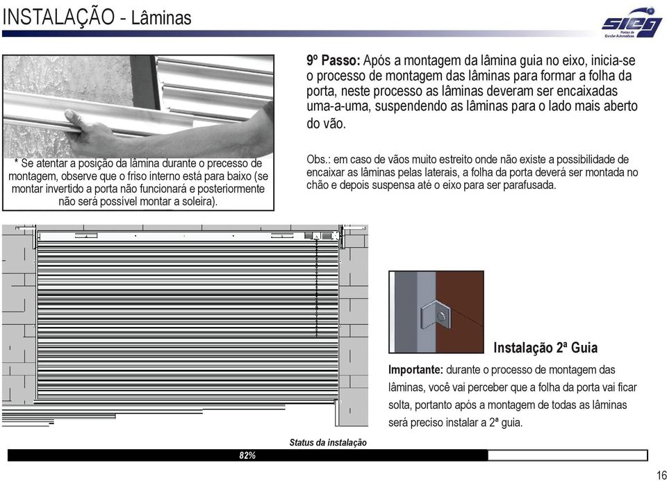 * Se atentar a posição da lâmina durante o precesso de montagem, observe que o friso interno está para baixo (se montar invertido a porta não funcionará e posteriormente não será possível montar a