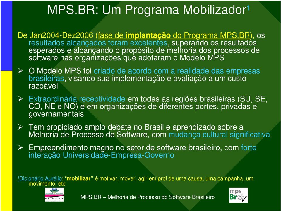 MPS foi criado de acordo com a realidade das empresas brasileiras, visando sua implementação e avaliação a um custo razoável Extraordinária receptividade em todas as regiões brasileiras (SU, SE, CO,