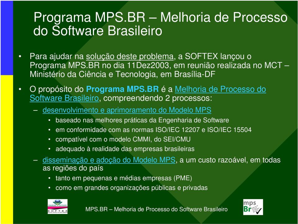 BR é a Melhoria de Processo do Software Brasileiro, compreendendo 2 processos: desenvolvimento e aprimoramento do Modelo MPS baseado nas melhores práticas da Engenharia de Software em