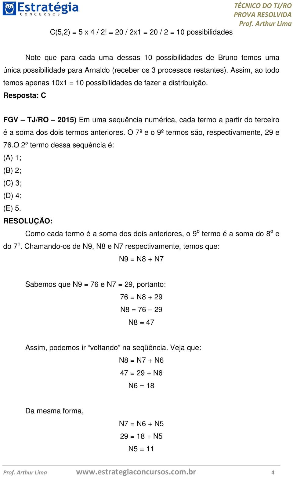 Resposta: C FGV TJ/RO 2015) Em uma sequência numérica, cada termo a partir do terceiro é a soma dos dois termos anteriores. O 7º e o 9º termos são, respectivamente, 29 e 76.